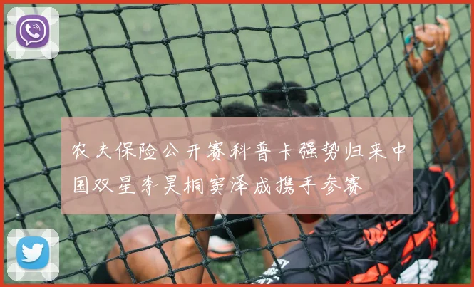 农夫保险公开赛科普卡强势归来中国双星李昊桐窦泽成携手参赛