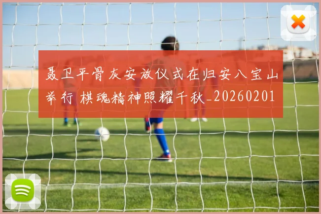 聂卫平骨灰安放仪式在归安八宝山举行 棋魂精神照耀千秋_20260201135619