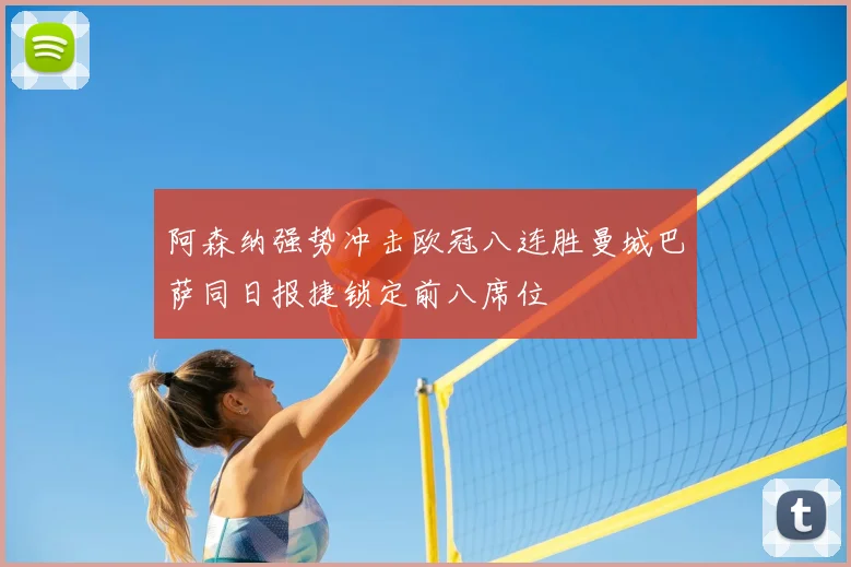 阿森纳强势冲击欧冠八连胜曼城巴萨同日报捷锁定前八席位