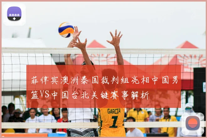 菲律宾澳洲泰国裁判组亮相中国男篮VS中国台北关键赛事解析