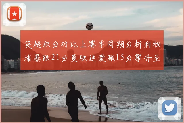 英超积分对比上赛季同期分析利物浦暴跌21分曼联逆袭涨15分攀升至第4