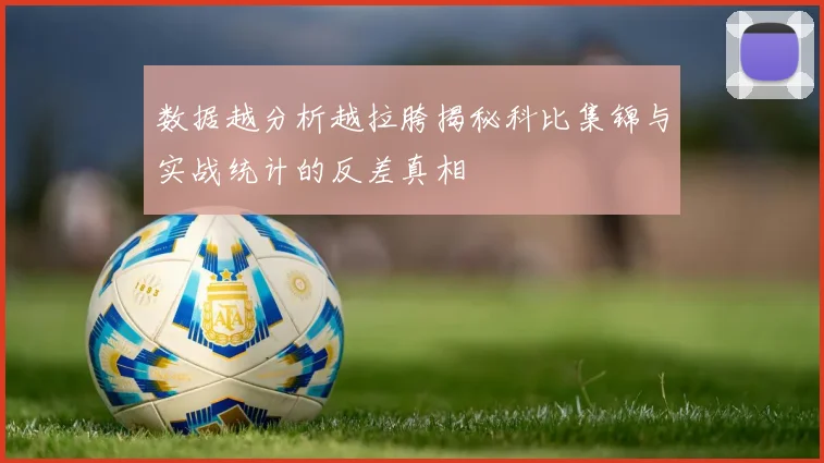 数据越分析越拉胯揭秘科比集锦与实战统计的反差真相