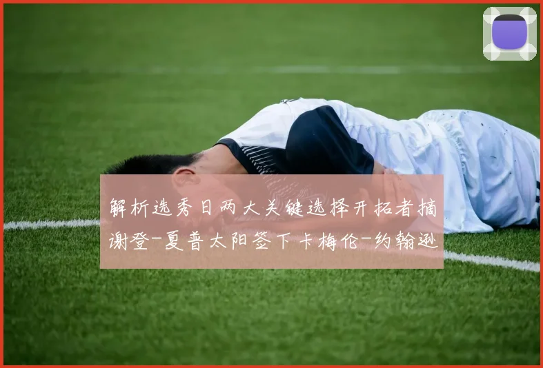 解析选秀日两大关键选择开拓者摘谢登-夏普太阳签下卡梅伦-约翰逊