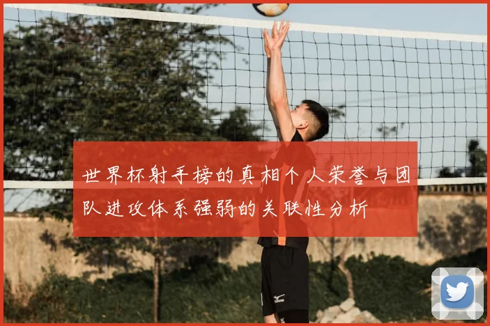 世界杯射手榜的真相个人荣誉与团队进攻体系强弱的关联性分析