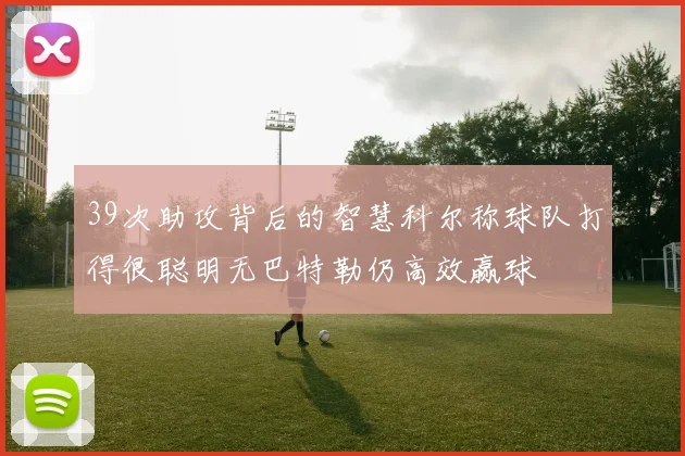 39次助攻背后的智慧科尔称球队打得很聪明无巴特勒仍高效赢球