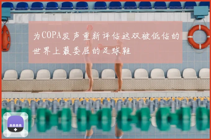 为COPA发声重新评估这双被低估的世界上蕞委屈的足球鞋