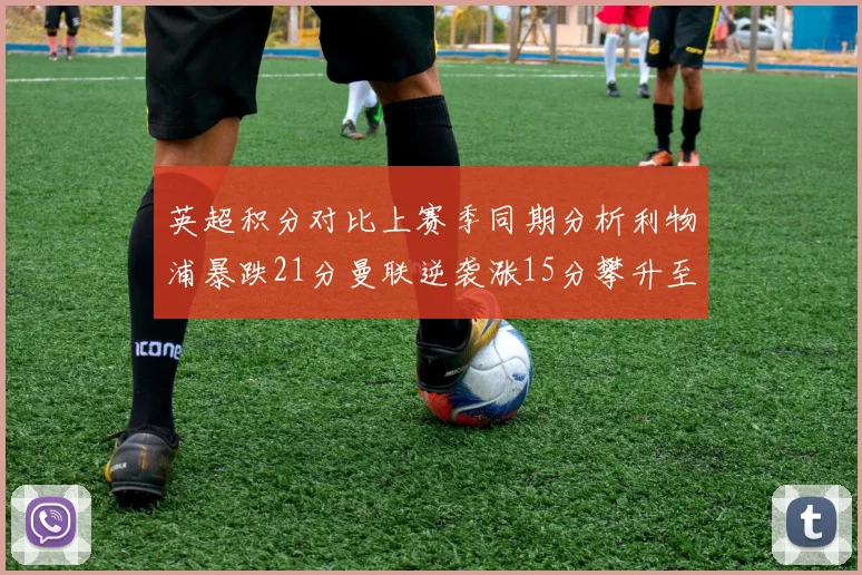 英超积分对比上赛季同期分析利物浦暴跌21分曼联逆袭涨15分攀升至第4