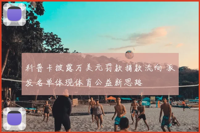 科普卡披露万美元罚款捐款流向 派发名单体现体育公益新思路